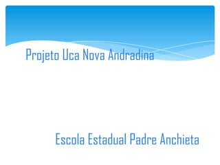 Projeto Uca Nova Andradina




     Escola Estadual Padre Anchieta
 
