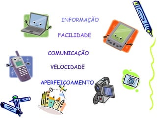 INFORMAÇÃO COMUNICAÇÃO APERFEIÇOAMENTO FACILIDADE VELOCIDADE 