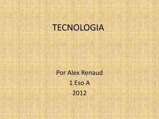 TECNOLOGIA



Por Alex Renaud
    1 Eso A
      2012
 