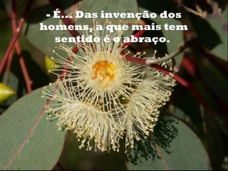 o    - É... Das invenção dos
    homens, a que mais tem
       sentido é o abraço.
 