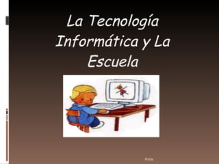 La Tecnología Informática y La Escuela Porta 
