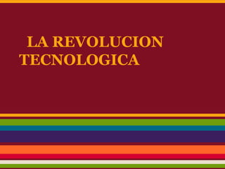 LA REVOLUCION
TECNOLOGICA
 