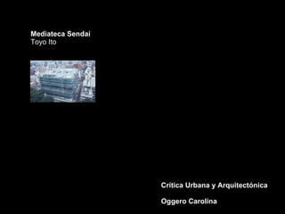 Crítica Urbana y Arquitectónica Oggero Carolina Mediateca Sendai Toyo Ito  