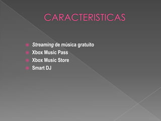    Streaming de música gratuito
   Xbox Music Pass
   Xbox Music Store
   Smart DJ
 