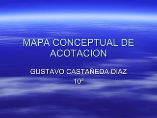 MAPA CONCEPTUAL DE ACOTACION GUSTAVO CASTAÑEDA DIAZ 10ª 