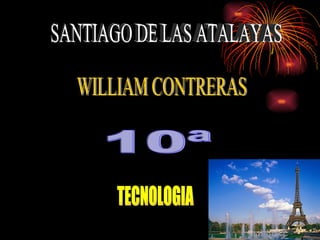 SANTIAGO DE LAS ATALAYAS WILLIAM CONTRERAS 10ª TECNOLOGIA 