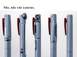 Não, não são canetas.  