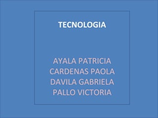 TECNOLOGIA AYALA PATRICIA CARDENAS PAOLA DAVILA GABRIELA PALLO VICTORIA 
