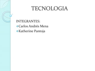 TECNOLOGIA

INTEGRANTES:
Carlos Andrés Mena
Katherine Pantoja
 