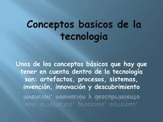 Unos de los conceptos básicos que hay que
 tener en cuenta dentro de la tecnología
   son: artefactos, procesos, sistemas,
  invención, innovación y descubrimiento
 