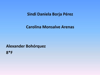 Sindi Daniela Borja Pérez

         Carolina Monsalve Arenas



Alexander Bohórquez
8*F
 