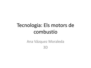 Tecnologia: Els motors de
       combustío
    Ana Vázquez Moraleda
             3D
 