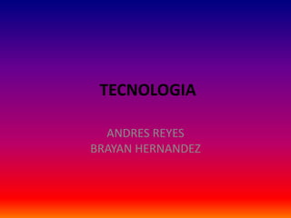 TECNOLOGIA

  ANDRES REYES
BRAYAN HERNANDEZ
 