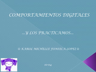 COMPORTAMIENTOS DIGITALES



    ...Y LOS PRACTICAMOS...



   KAROL MICHELLE FONSECA LOPEZ 




               10-04
 