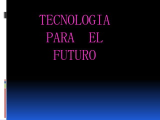 TECNOLOGIA
 PARA EL
  FUTURO
 
