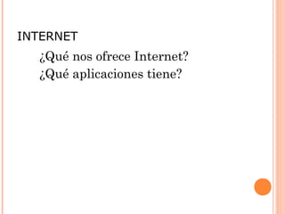 INTERNET
  ¿Qué nos ofrece Internet?
  ¿Qué aplicaciones tiene?
 
