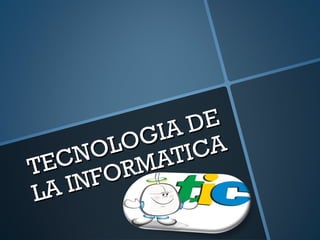TECNOLOGIA DE
TECNOLOGIA DE
LA INFORMATICA
LA INFORMATICA
 