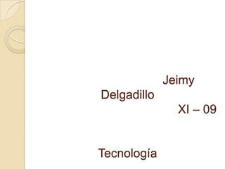 Jeimy
Delgadillo
XI – 09
Tecnología
 