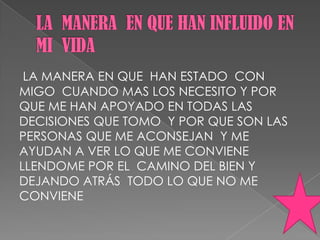 LA MANERA EN QUE HAN ESTADO CON
MIGO CUANDO MAS LOS NECESITO Y POR
QUE ME HAN APOYADO EN TODAS LAS
DECISIONES QUE TOMO Y POR QUE SON LAS
PERSONAS QUE ME ACONSEJAN Y ME
AYUDAN A VER LO QUE ME CONVIENE
LLENDOME POR EL CAMINO DEL BIEN Y
DEJANDO ATRÁS TODO LO QUE NO ME
CONVIENE
 
