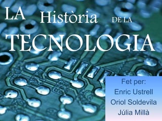 TECNOLOGIA
Fet per:
Enric Ustrell
Oriol Soldevila
Júlia Millà
Història DE LALA
 