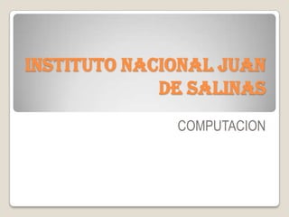 INSTITUTO NACIONAL JUAN
DE SALINAS
COMPUTACION
 