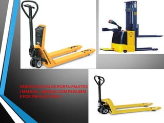 VÁRIOS ESTILOS DE PORTA-PALETES
( MANUAL, MANUAL COM PESAGEM
E POR FIM ELÉCTRICO )
 