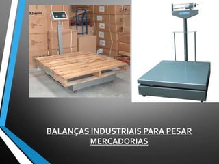 BALANÇAS INDUSTRIAIS PARA PESAR
MERCADORIAS
 