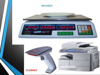 BALANÇA
SCANNER
IMPRESSORA
 