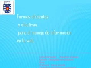 Formas eficientes
y efectivas
para el manejo de información
en la web.
Carla Hernández - Alejandra Vásquez
Carrera : pedagogía en educación
física
Profesora : Nancy Castillo

 