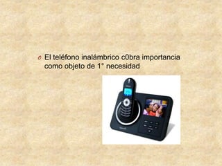 O El teléfono inalámbrico c0bra importancia

como objeto de 1° necesidad

 