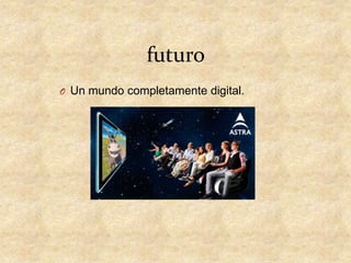 futuro
O Un mundo completamente digital.

 