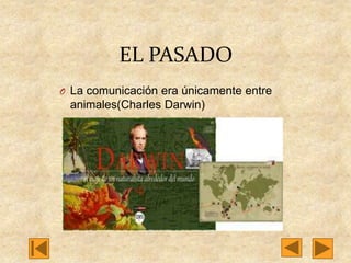 EL PASADO
O La comunicación era únicamente entre

animales(Charles Darwin)

 