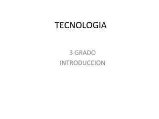 TECNOLOGIA
3 GRADO
INTRODUCCION

 