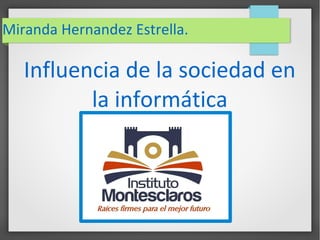 Miranda Hernandez Estrella.

Influencia de la sociedad en
la informática

 