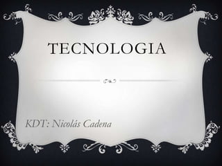 TECNOLOGIA

KDT: Nicolás Cadena

 