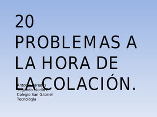 20
PROBLEMAS A
LA HORA DE
LA COLACIÓN.Antonia Paredes
Segundo Medio B
Colegio San Gabriel
Tecnología
 
