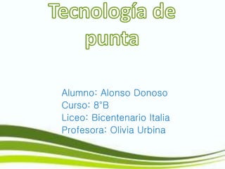 Alumno: Alonso Donoso
Curso: 8°B
Liceo: Bicentenario Italia
Profesora: Olivia Urbina
 