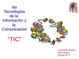 Leonardo Matos
Juan Rivas
Grupo N° 2
las
Tecnologías
de la
Información y
la
Comunicación
“TIC”
 