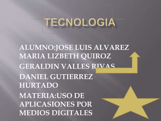 ALUMNO:JOSE LUIS ALVAREZ
MARIA LIZBETH QUIROZ
GERALDIN VALLES RIVAS
DANIEL GUTIERREZ
HURTADO
MATERIA:USO DE
APLICASIONES POR
MEDIOS DIGITALES
 