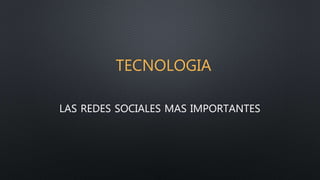 TECNOLOGIA 
LAS REDES SOCIALES MAS IMPORTANTES 
 