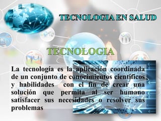 La tecnología es la aplicación coordinada 
de un conjunto de conocimientos científicos 
y habilidades con el fin de crear una 
solución que permita al ser humano 
satisfacer sus necesidades o resolver sus 
problemas 
 
