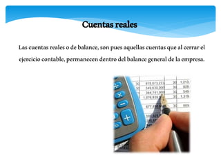 Cuentasreales
Lascuentasrealesodebalance,sonpuesaquellascuentasquealcerrarel
ejerciciocontable,permanecendentrodelbalancegeneraldelaempresa.
 