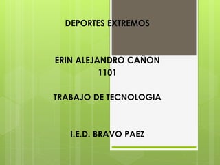 DEPORTES EXTREMOS
ERIN ALEJANDRO CAÑON
1101
TRABAJO DE TECNOLOGIA
I.E.D. BRAVO PAEZ
 