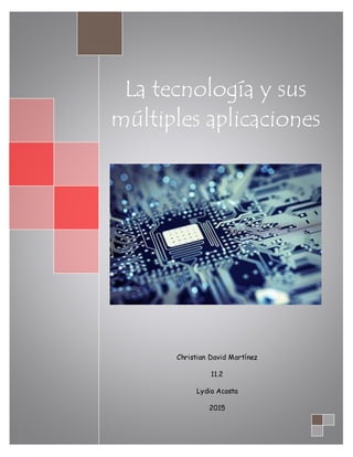La tecnología y sus
múltiples aplicaciones
Christian David Martínez
11.2
Lydia Acosta
2015
 
