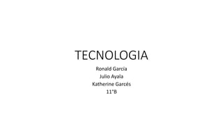 TECNOLOGIA
Ronald García
Julio Ayala
Katherine Garcés
11°B
 