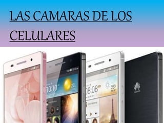 LAS CAMARAS DE LOS
CELULARES
 