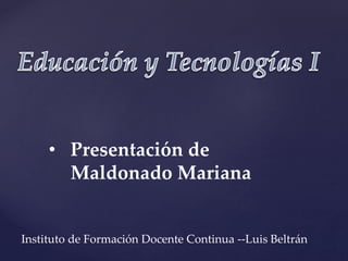 • Presentación de
Maldonado Mariana
Instituto de Formación Docente Continua --Luis Beltrán
 