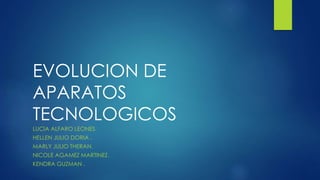 EVOLUCION DE
APARATOS
TECNOLOGICOS
LUCIA ALFARO LEONES.
HELLEN JULIO DORIA .
MARLY JULIO THERAN.
NICOLE AGAMEZ MARTINEZ.
KENDRA GUZMAN .
 