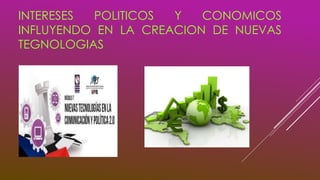 INTERESES POLITICOS Y CONOMICOS
INFLUYENDO EN LA CREACION DE NUEVAS
TEGNOLOGIAS
 