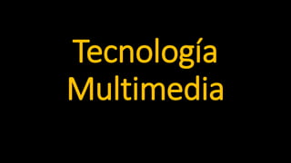 Tecnología
Multimedia
 